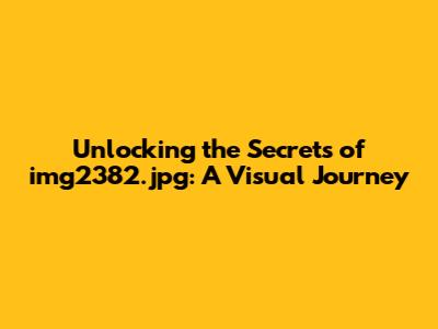 Unlocking the Secrets of img2382.jpg: A Visual Journey